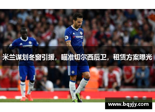 米兰谋划冬窗引援，瞄准切尔西后卫，租赁方案曝光