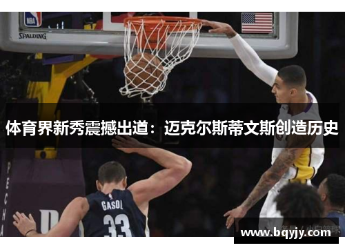 体育界新秀震撼出道：迈克尔斯蒂文斯创造历史