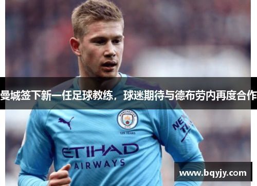 曼城签下新一任足球教练，球迷期待与德布劳内再度合作