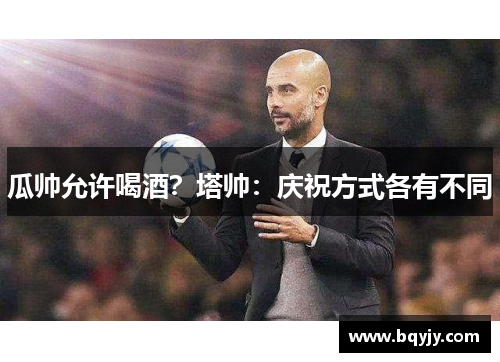 瓜帅允许喝酒？塔帅：庆祝方式各有不同