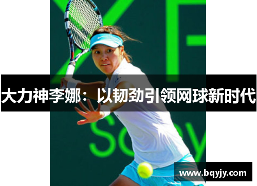 大力神李娜：以韧劲引领网球新时代